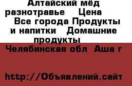 Алтайский мёд разнотравье! › Цена ­ 550 - Все города Продукты и напитки » Домашние продукты   . Челябинская обл.,Аша г.